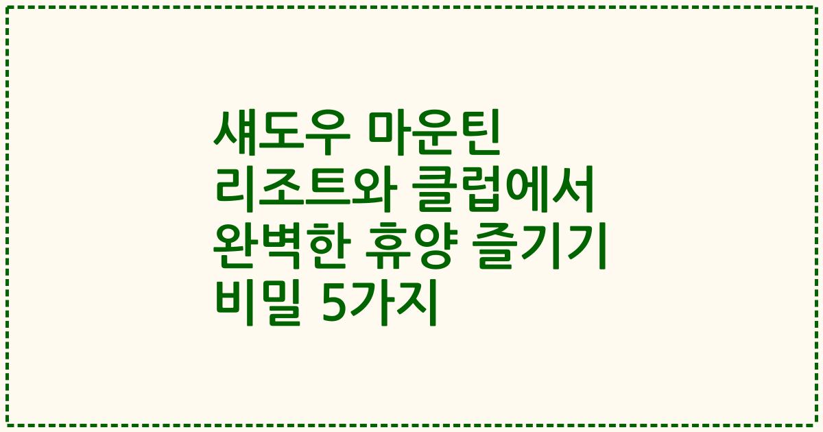 섀도우 마운틴 리조트와 클럽에서 완벽한 휴양 즐기기 비밀 5가지