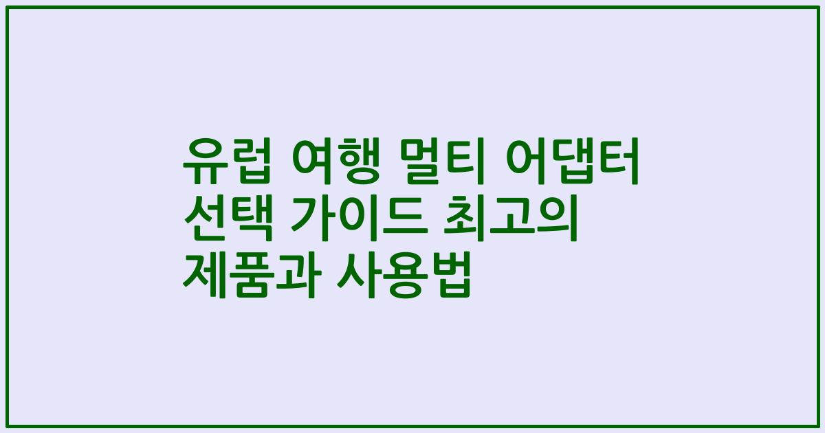 유럽 여행 멀티 어댑터 선택 가이드 최고의 제품과 사용법