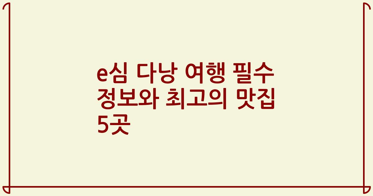 e심 다낭 여행 필수 정보와 최고의 맛집 5곳