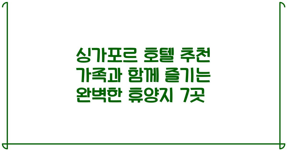 싱가포르 호텔 추천 가족과 함께 즐기는 완벽한 휴양지 7곳