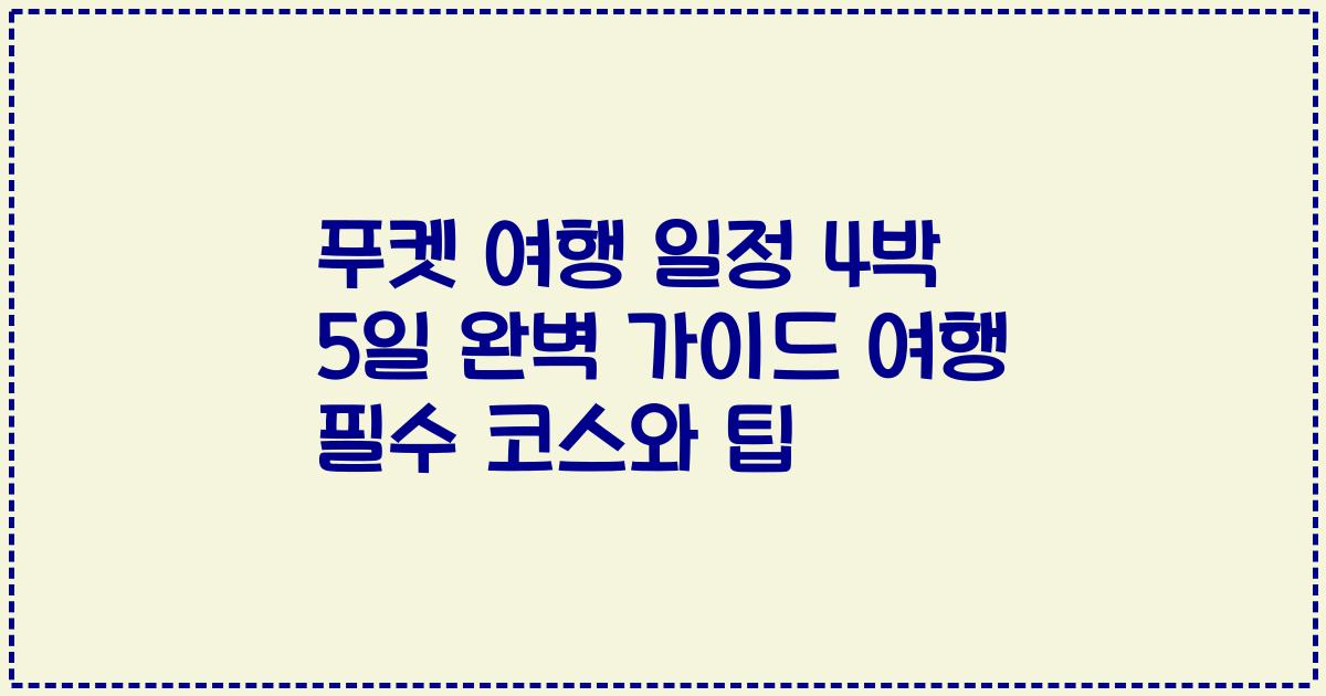 푸켓 여행 일정 4박 5일 완벽 가이드 여행 필수 코스와 팁