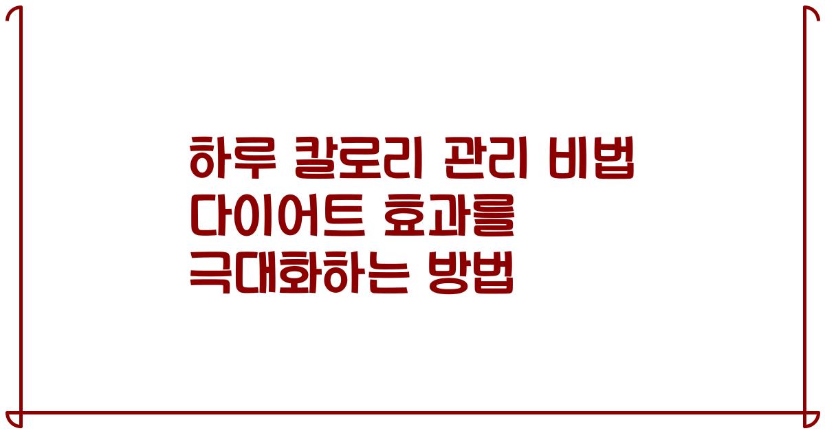 하루 칼로리 관리 비법 다이어트 효과를 극대화하는 방법