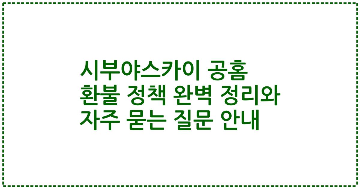 시부야스카이 공홈 환불 정책 완벽 정리와 자주 묻는 질문 안내