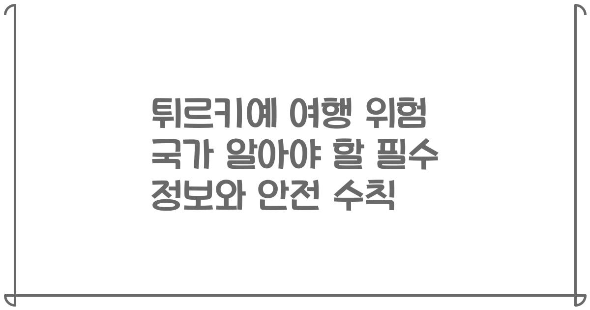 튀르키예 여행 위험 국가 알아야 할 필수 정보와 안전 수칙