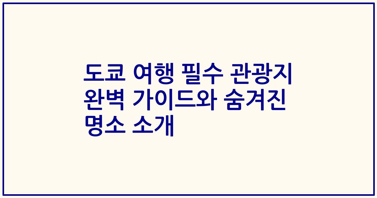 도쿄 여행 필수 관광지 완벽 가이드와 숨겨진 명소 소개