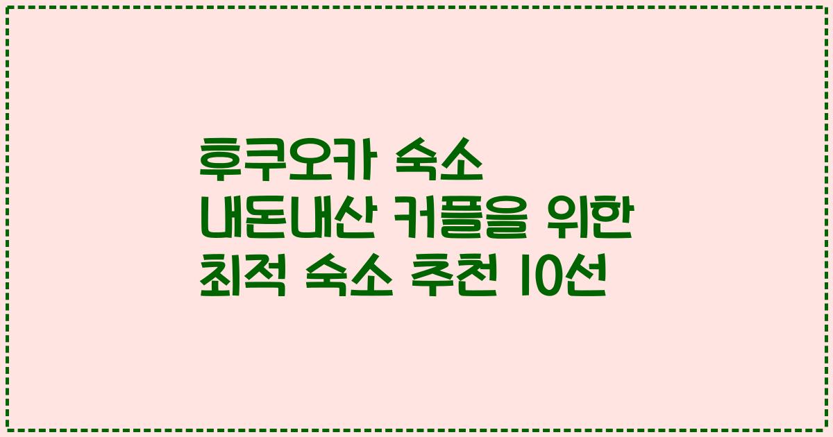 후쿠오카 숙소 내돈내산 커플을 위한 최적 숙소 추천 10선