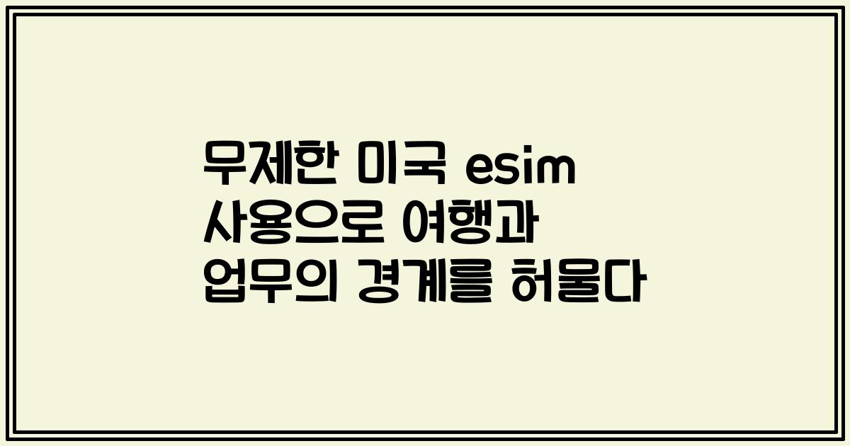 무제한 미국 esim 사용으로 여행과 업무의 경계를 허물다