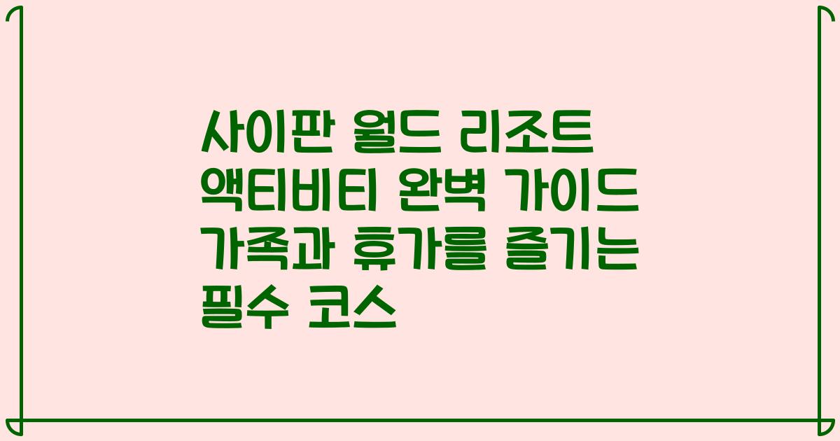 사이판 월드 리조트 액티비티 완벽 가이드 가족과 휴가를 즐기는 필수 코스