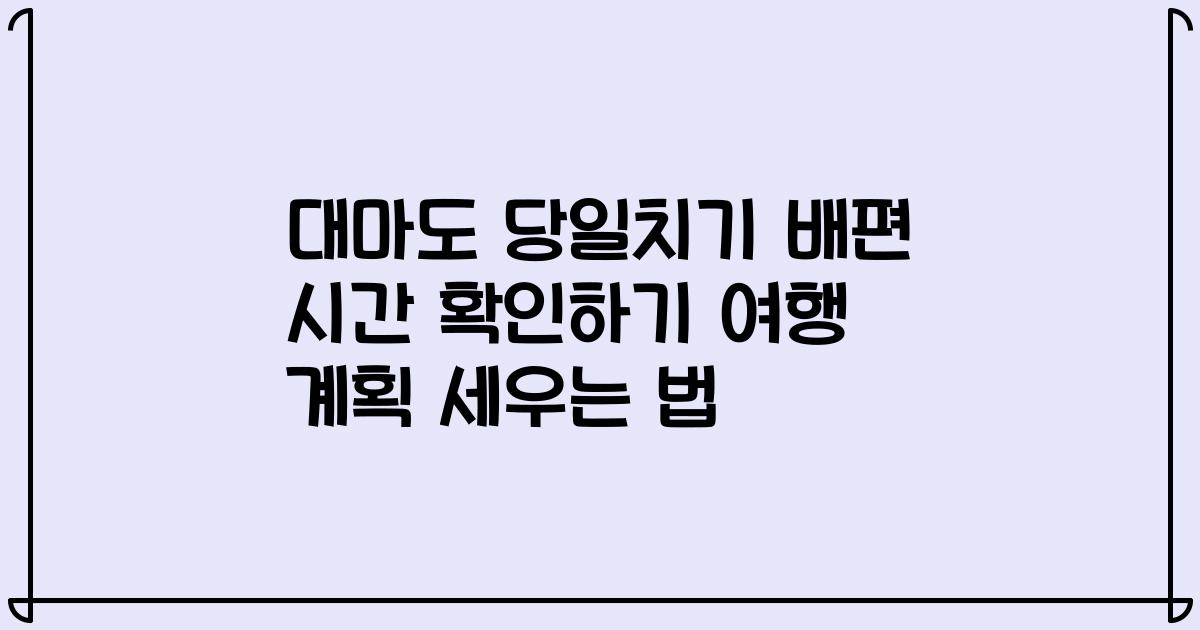 대마도 당일치기 배편 시간 확인하기 여행 계획 세우는 법