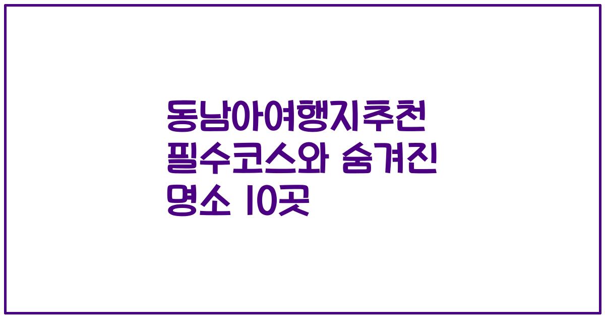 동남아여행지추천 필수코스와 숨겨진 명소 10곳