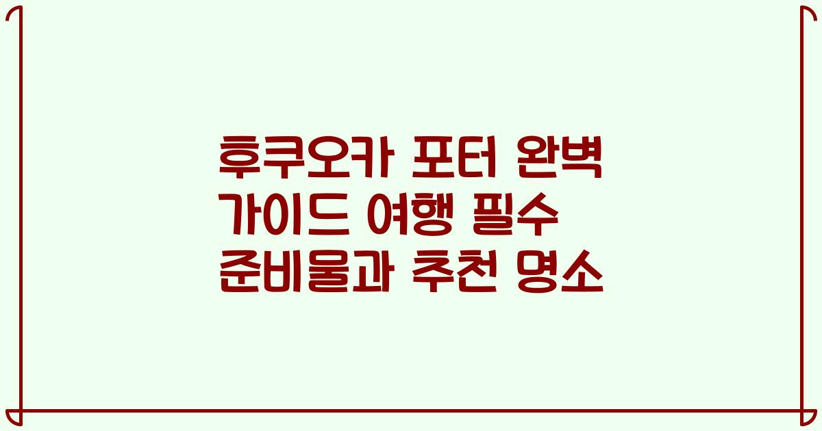 후쿠오카 포터 완벽 가이드 여행 필수 준비물과 추천 명소
