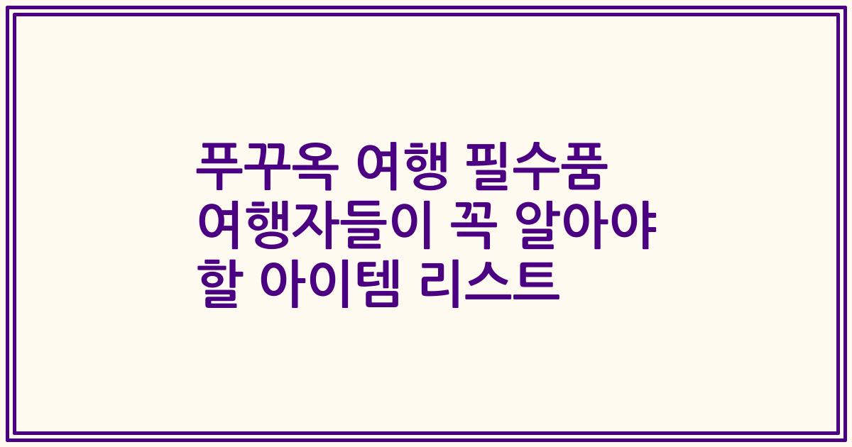 푸꾸옥 여행 필수품 여행자들이 꼭 알아야 할 아이템 리스트