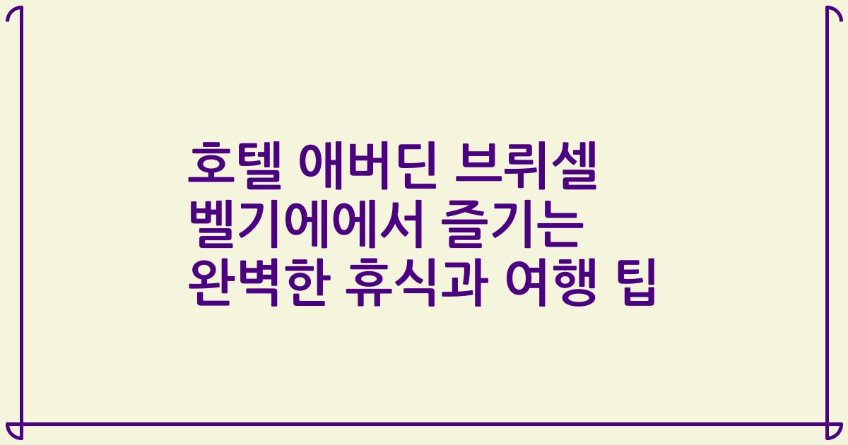 호텔 애버딘 브뤼셀 벨기에에서 즐기는 완벽한 휴식과 여행 팁