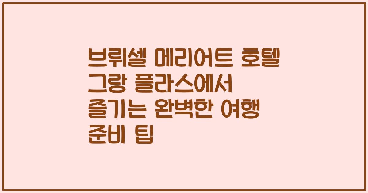 브뤼셀 메리어트 호텔 그랑 플라스에서 즐기는 완벽한 여행 준비 팁