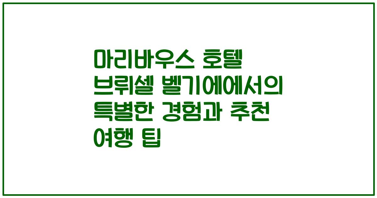 마리바우스 호텔 브뤼셀 벨기에에서의 특별한 경험과 추천 여행 팁