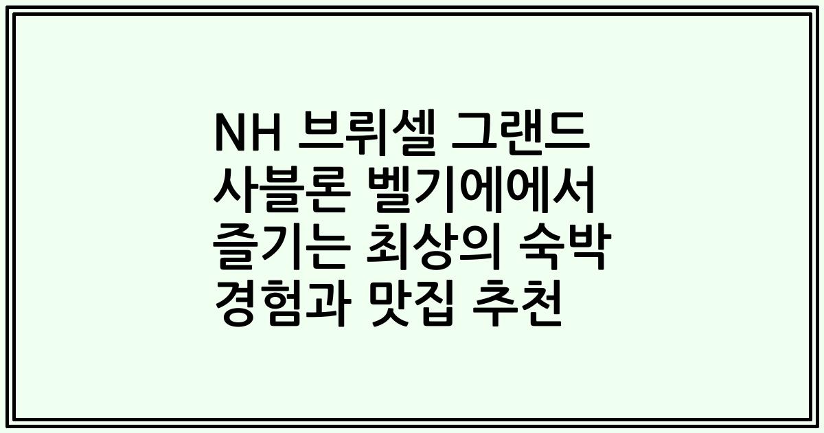 NH 브뤼셀 그랜드 사블론 벨기에에서 즐기는 최상의 숙박 경험과 맛집 추천