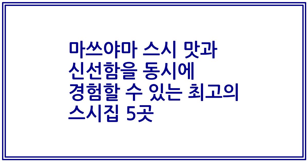 마쓰야마 스시 맛과 신선함을 동시에 경험할 수 있는 최고의 스시집 5곳