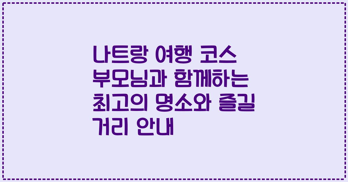 나트랑 여행 코스 부모님과 함께하는 최고의 명소와 즐길 거리 안내