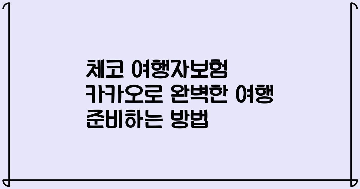 체코 여행자보험 카카오로 완벽한 여행 준비하는 방법