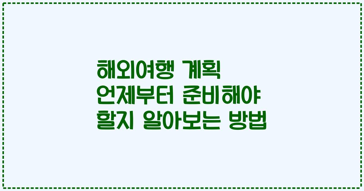 해외여행 계획 언제부터 준비해야 할지 알아보는 방법