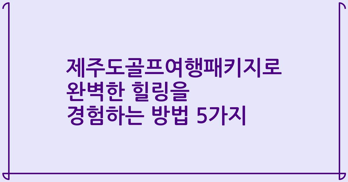 제주도골프여행패키지로 완벽한 힐링을 경험하는 방법 5가지