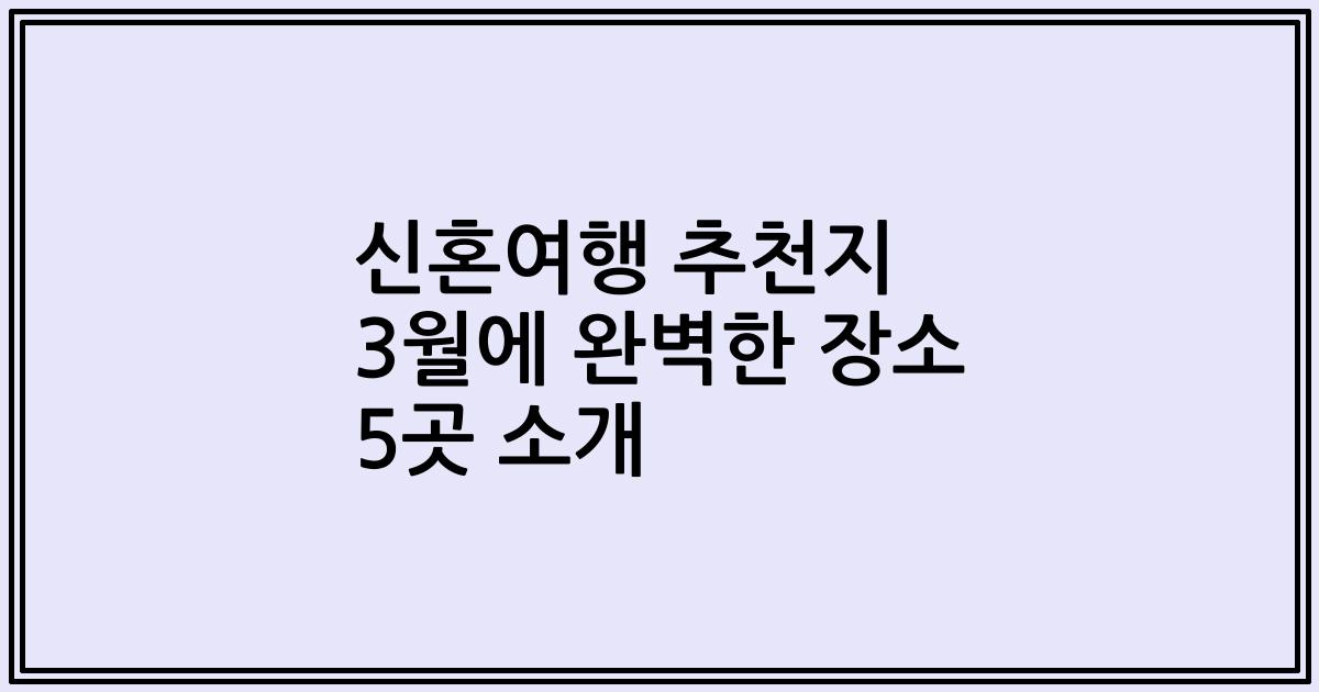 신혼여행 추천지 3월에 완벽한 장소 5곳 소개
