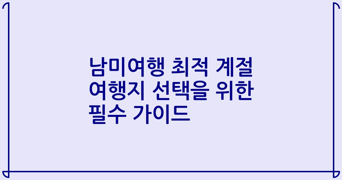 남미여행 최적 계절 여행지 선택을 위한 필수 가이드