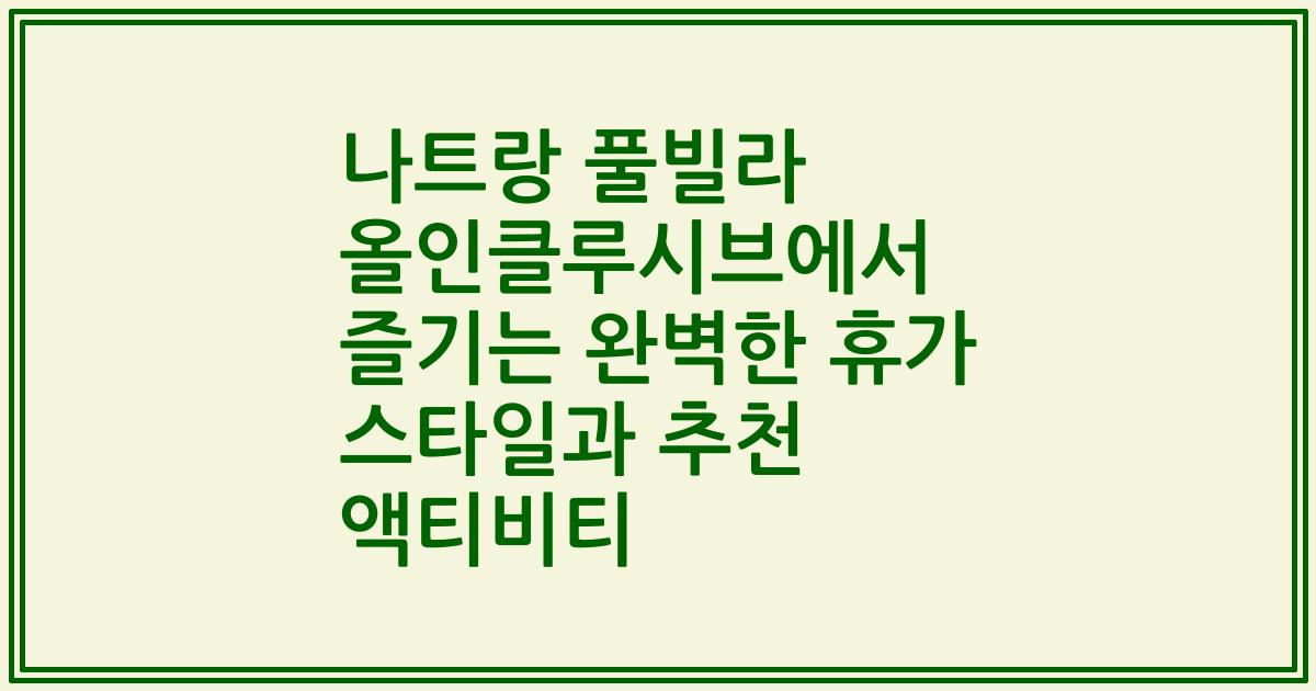 나트랑 풀빌라 올인클루시브에서 즐기는 완벽한 휴가 스타일과 추천 액티비티