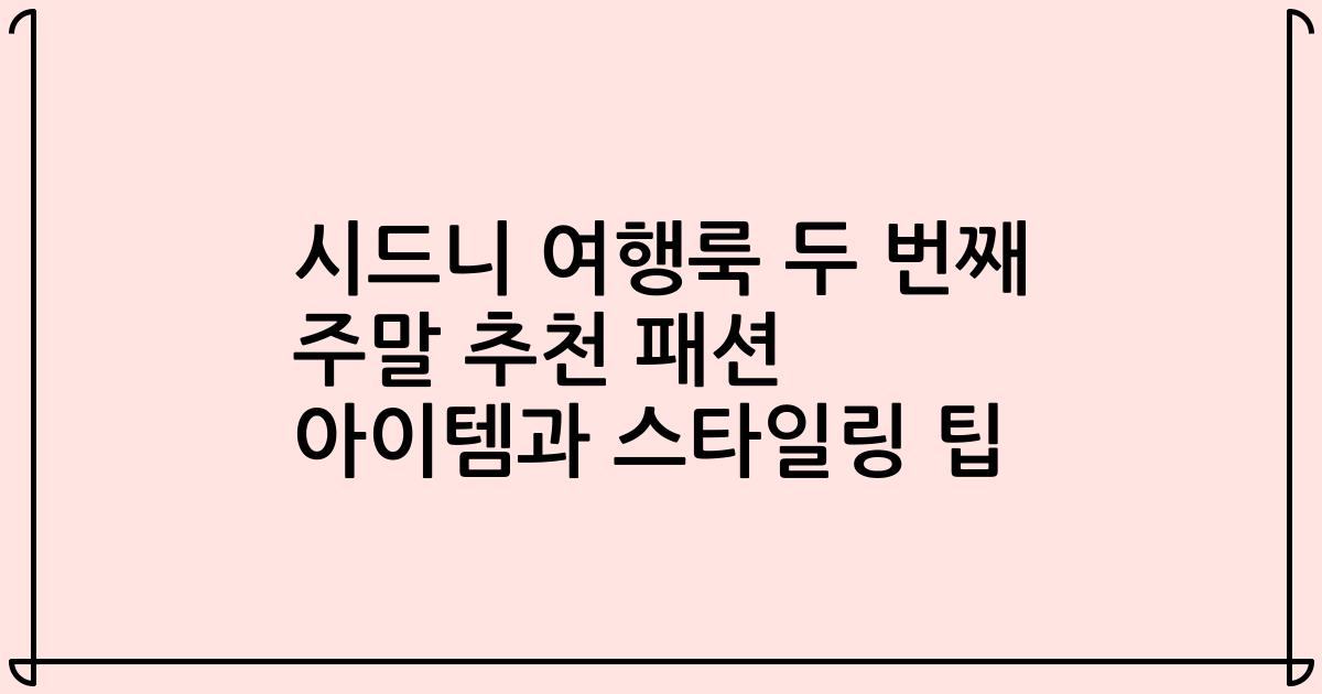 시드니 여행룩 두 번째 주말 추천 패션 아이템과 스타일링 팁