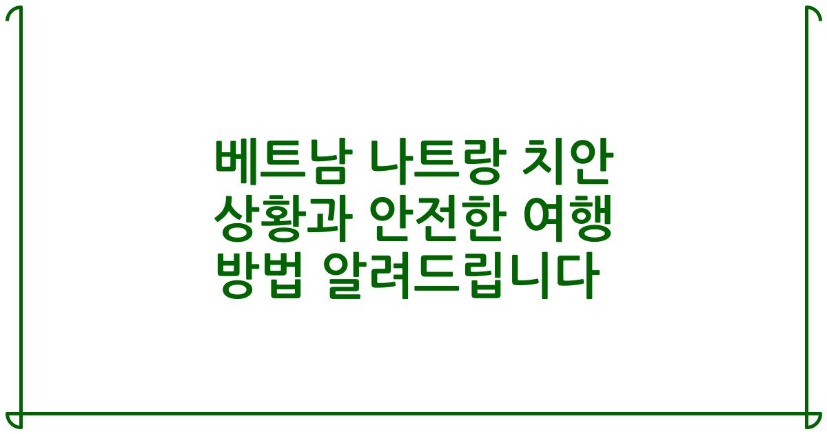 베트남 나트랑 치안 상황과 안전한 여행 방법 알려드립니다