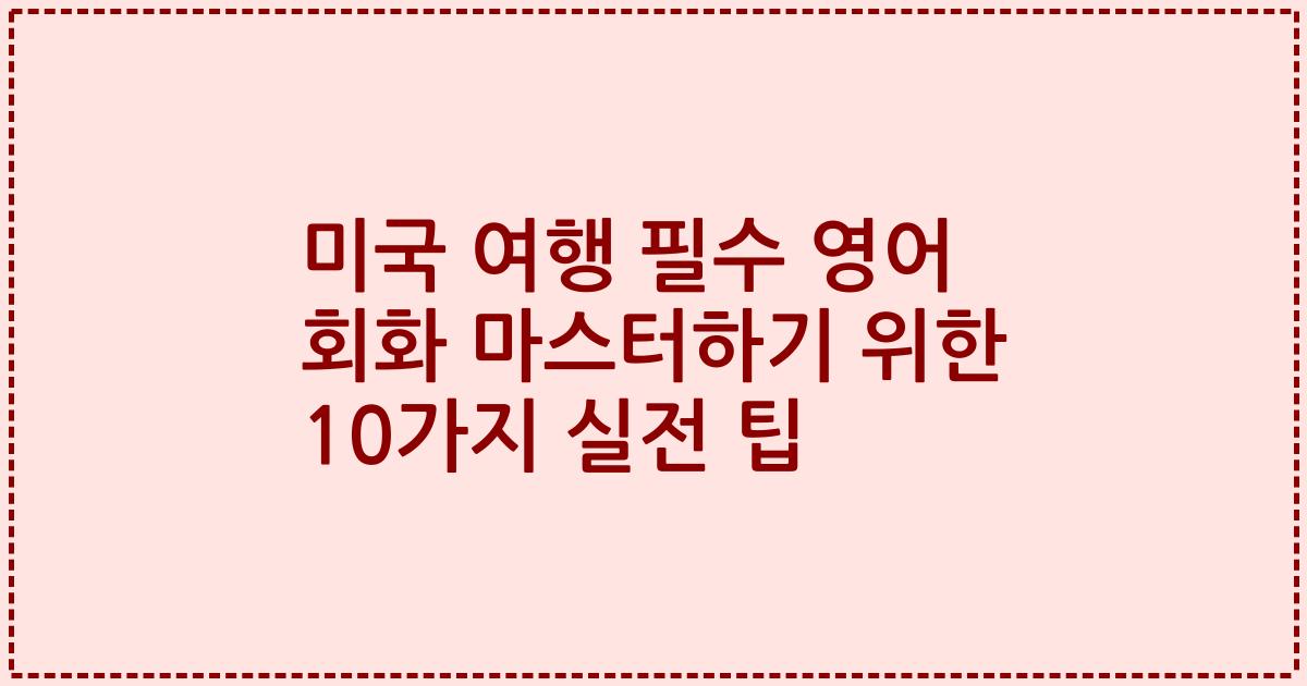 미국 여행 필수 영어 회화 마스터하기 위한 10가지 실전 팁