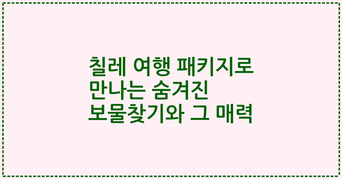 칠레 여행 패키지로 만나는 숨겨진 보물찾기와 그 매력