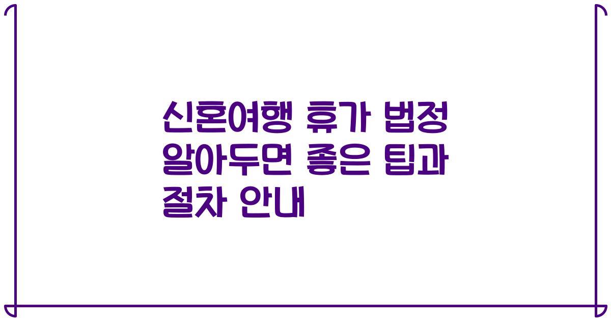 신혼여행 휴가 법정 알아두면 좋은 팁과 절차 안내
