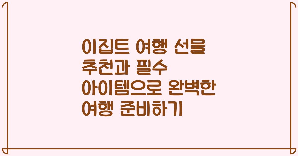 이집트 여행 선물 추천과 필수 아이템으로 완벽한 여행 준비하기