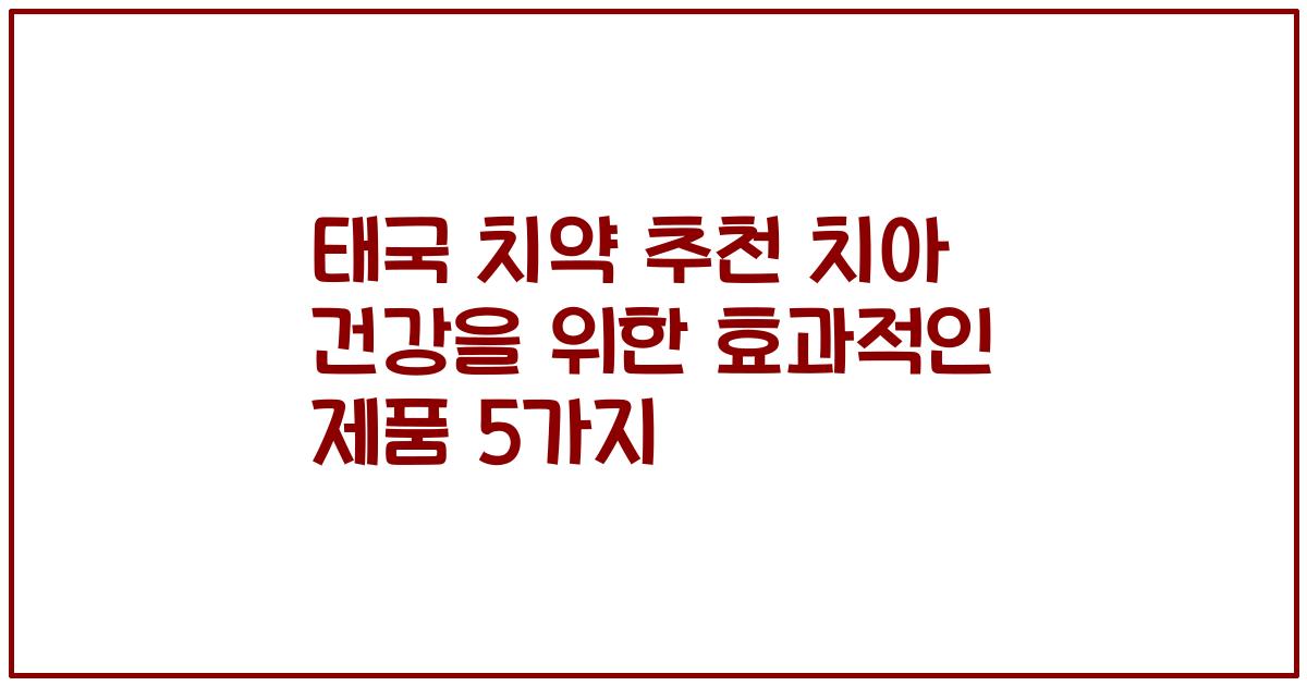 태국 치약 추천 치아 건강을 위한 효과적인 제품 5가지