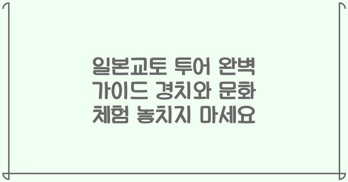일본교토 투어 완벽 가이드 경치와 문화 체험 놓치지 마세요