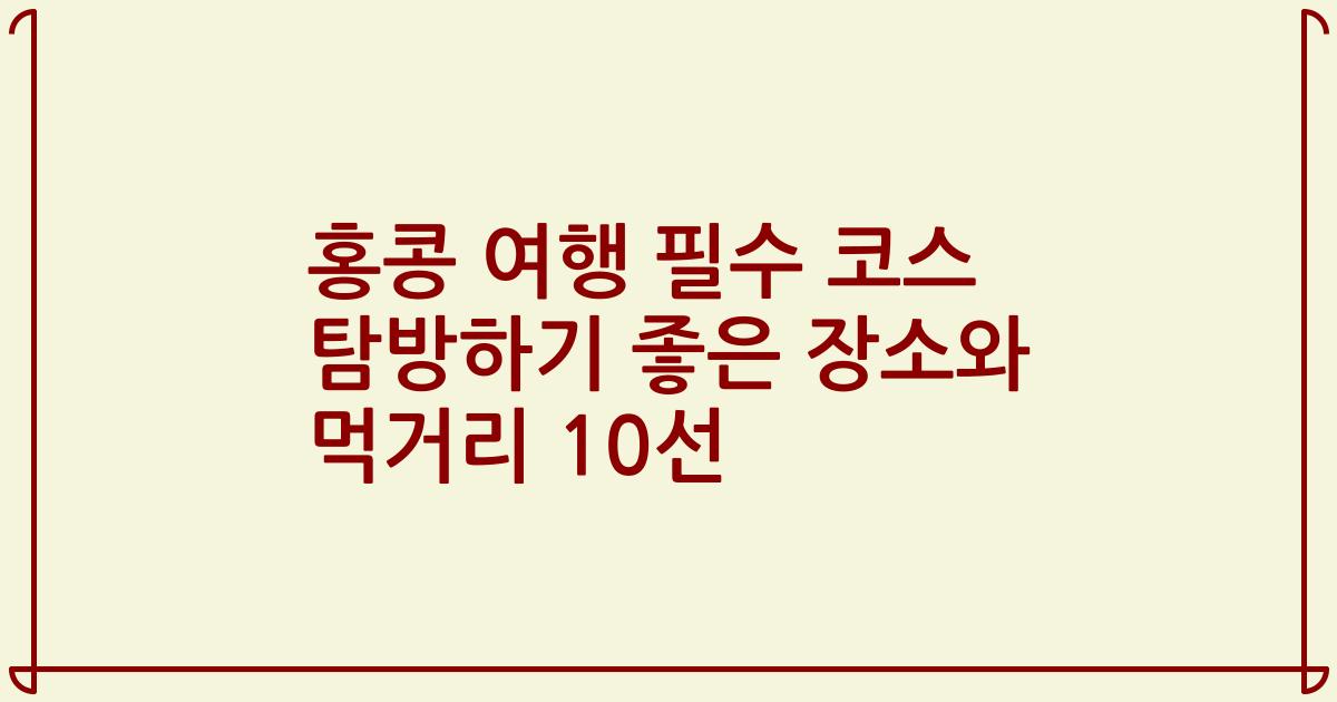 홍콩 여행 필수 코스 탐방하기 좋은 장소와 먹거리 10선