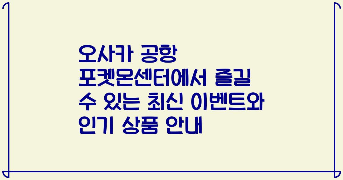 오사카 공항 포켓몬센터에서 즐길 수 있는 최신 이벤트와 인기 상품 안내