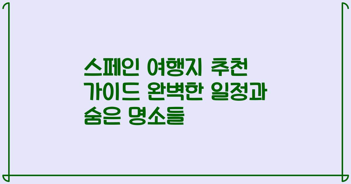 스페인 여행지 추천 가이드 완벽한 일정과 숨은 명소들
