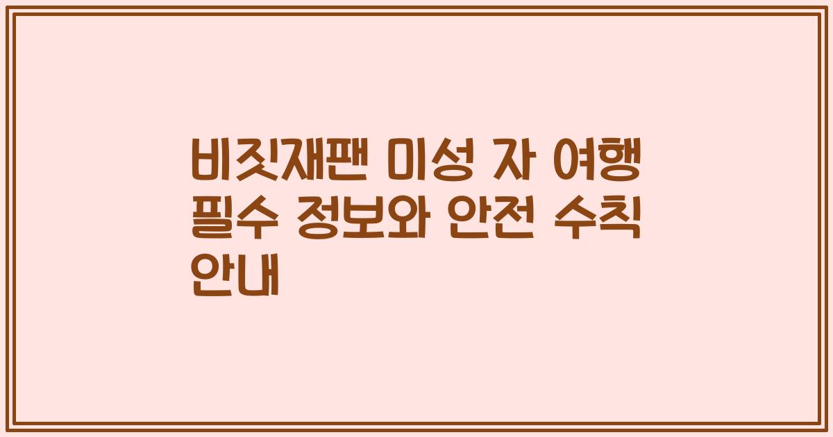 비짓재팬 미성 자 여행 필수 정보와 안전 수칙 안내