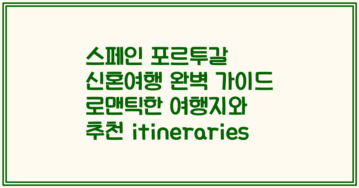 스페인 포르투갈 신혼여행 완벽 가이드 로맨틱한 여행지와 추천 itineraries