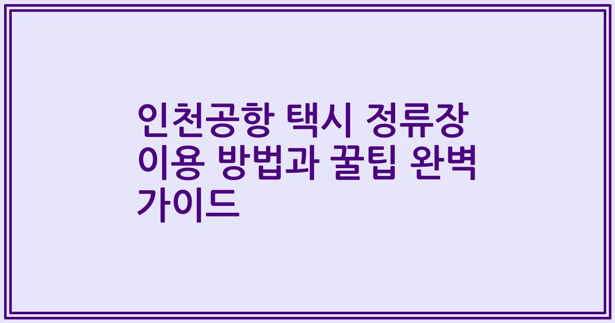 인천공항 택시 정류장 이용 방법과 꿀팁 완벽 가이드