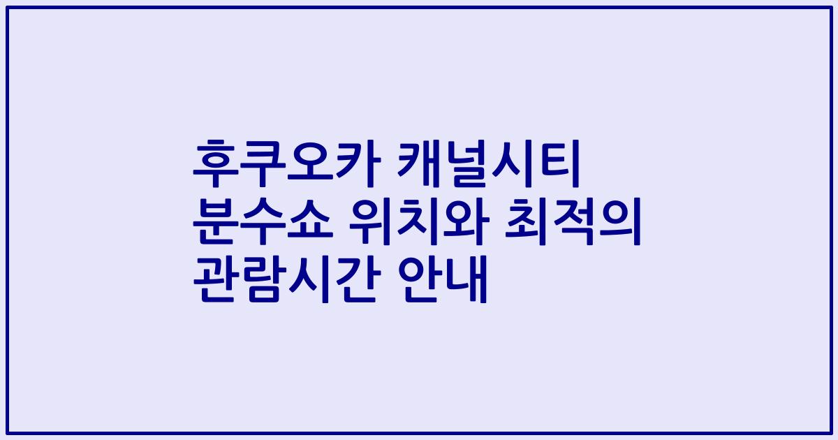 후쿠오카 캐널시티 분수쇼 위치와 최적의 관람시간 안내