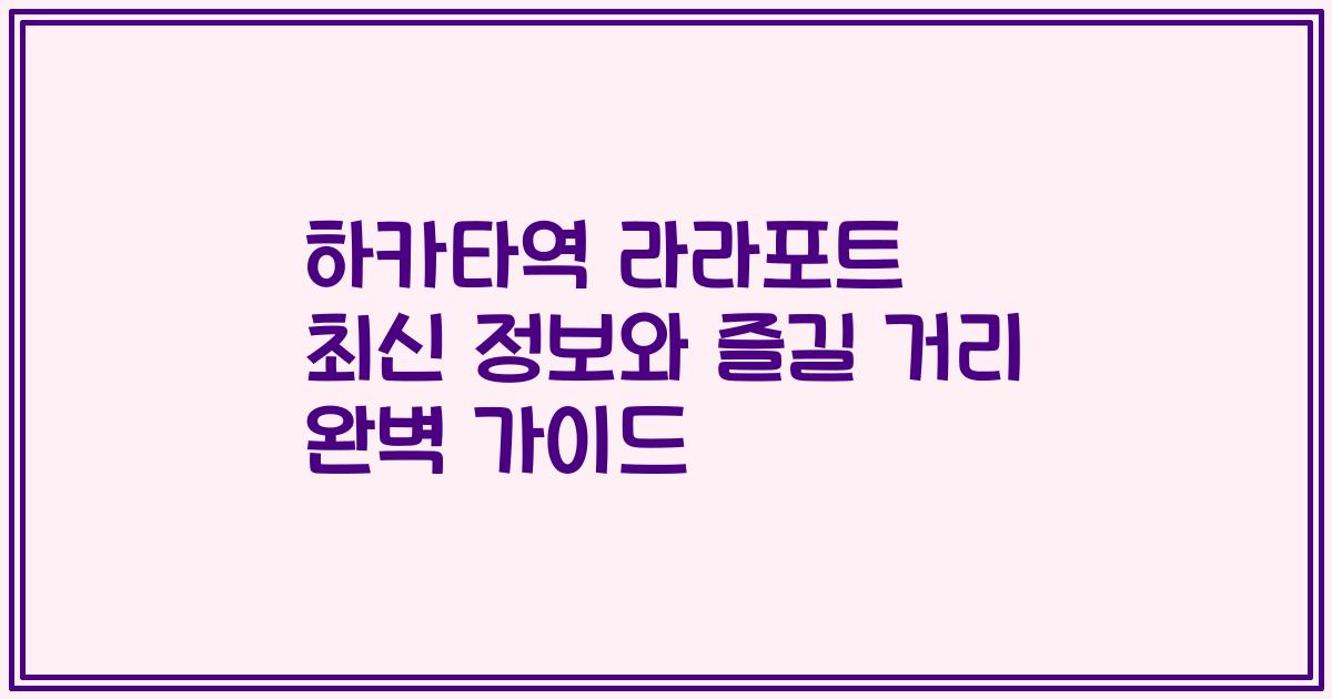 하카타역 라라포트 최신 정보와 즐길 거리 완벽 가이드