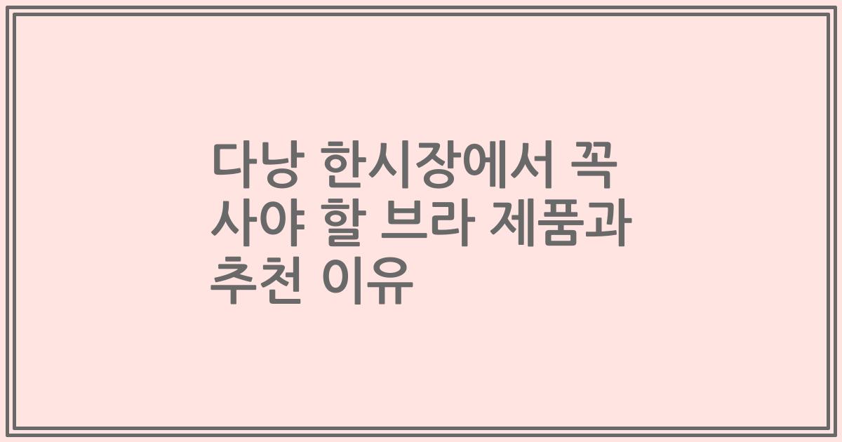 다낭 한시장에서 꼭 사야 할 브라 제품과 추천 이유