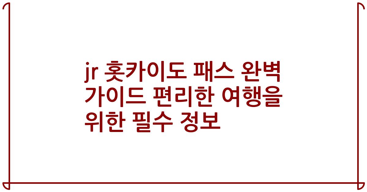 jr 홋카이도 패스 완벽 가이드 편리한 여행을 위한 필수 정보