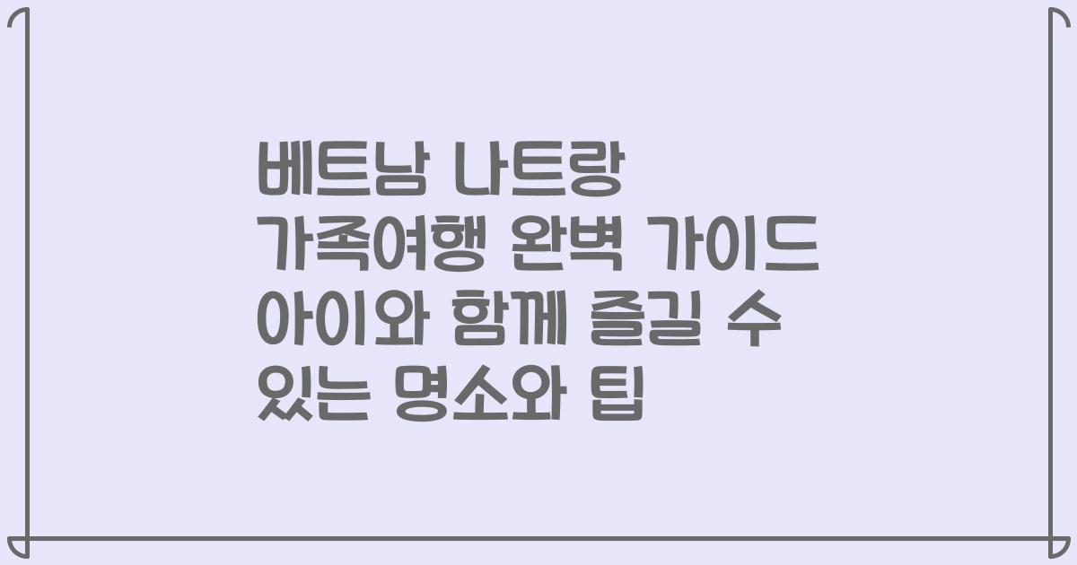 베트남 나트랑 가족여행 완벽 가이드 아이와 함께 즐길 수 있는 명소와 팁