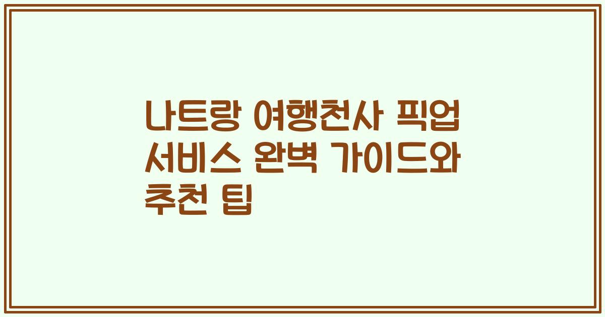 나트랑 여행천사 픽업 서비스 완벽 가이드와 추천 팁