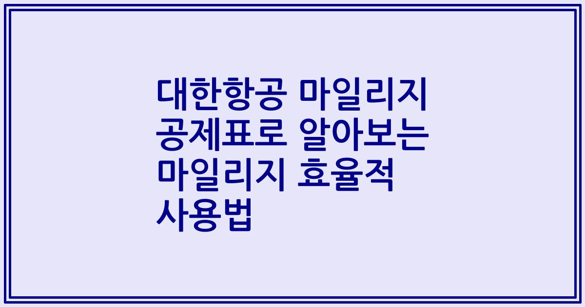대한항공 마일리지 공제표로 알아보는 마일리지 효율적 사용법