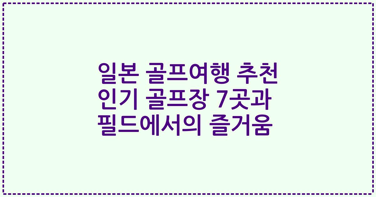 일본 골프여행 추천 인기 골프장 7곳과 필드에서의 즐거움